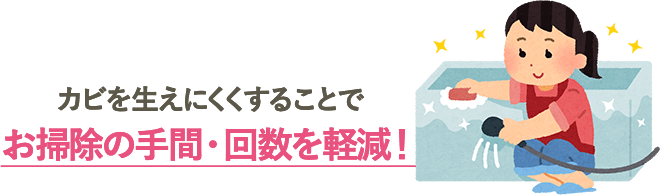 カビを生えにくくすることでお掃除の手間・回数を軽減！